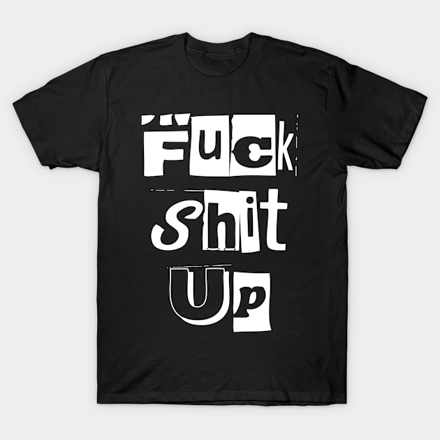 Fuck Shit Up Newspaper Cut Quote Gift T-Shirt by MrTeee